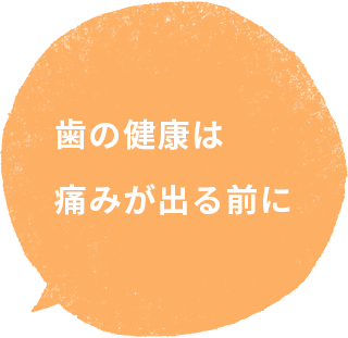 歯の健康は痛みが出る前に